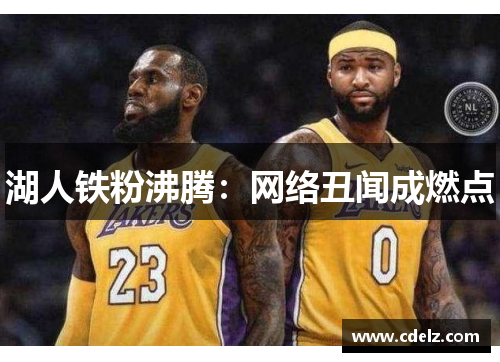 湖人铁粉沸腾：网络丑闻成燃点